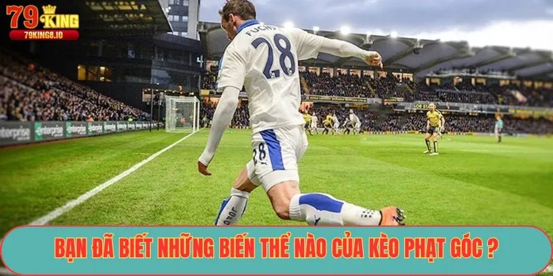 Bạn đã biết những biến thể nào của kèo phạt góc ?