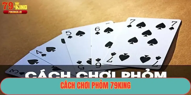 Cách chơi Phỏm 79King