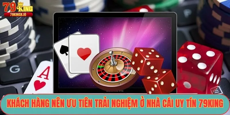 Khách hàng nên ưu tiên trải nghiệm ở nhà cái uy tín 79King