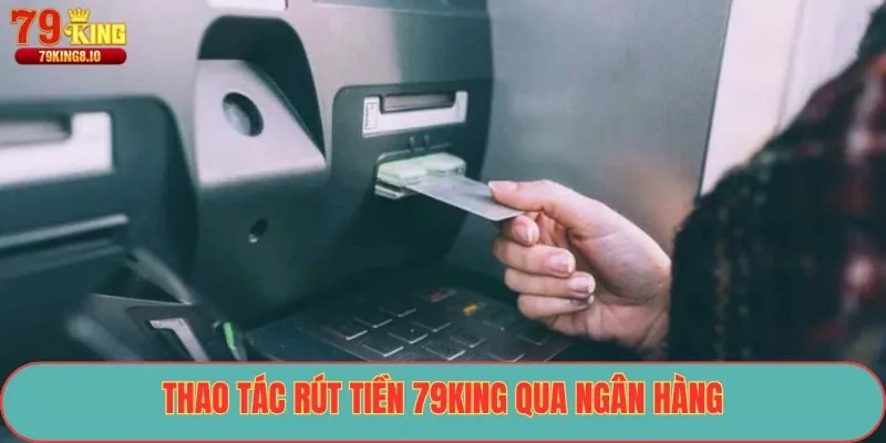 Thao tác rút tiền 79King qua ngân hàng